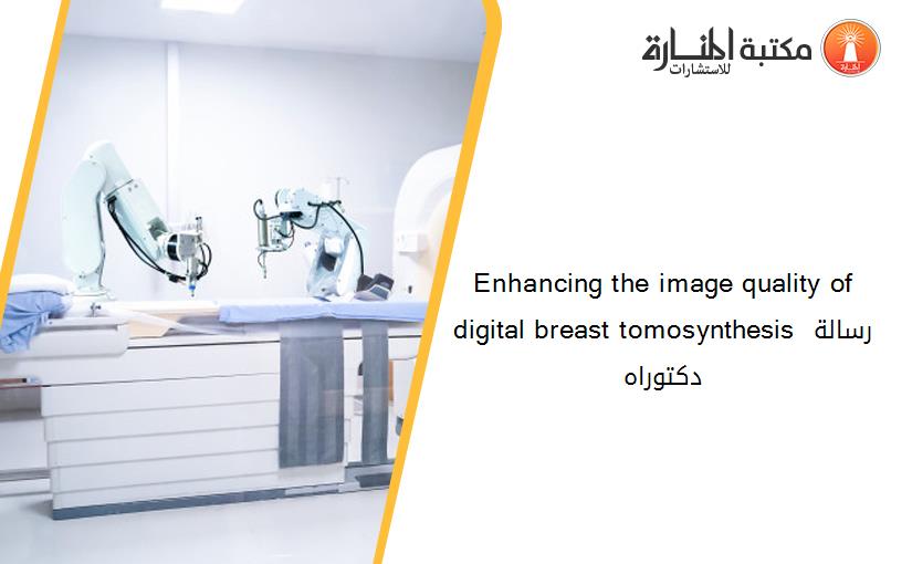 Enhancing the image quality of digital breast tomosynthesis رسالة دكتوراه