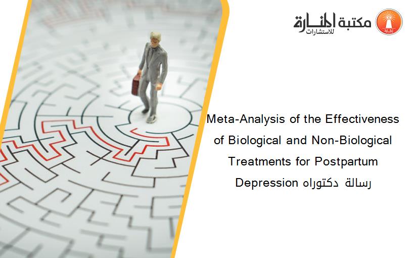 Meta-Analysis of the Effectiveness of Biological and Non-Biological Treatments for Postpartum Depression رسالة دكتوراه