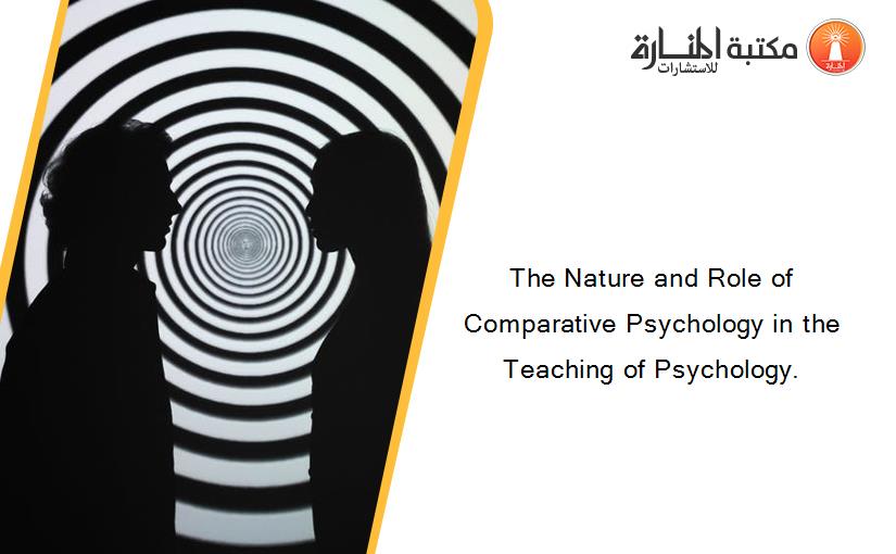 The Nature and Role of Comparative Psychology in the Teaching of Psychology.