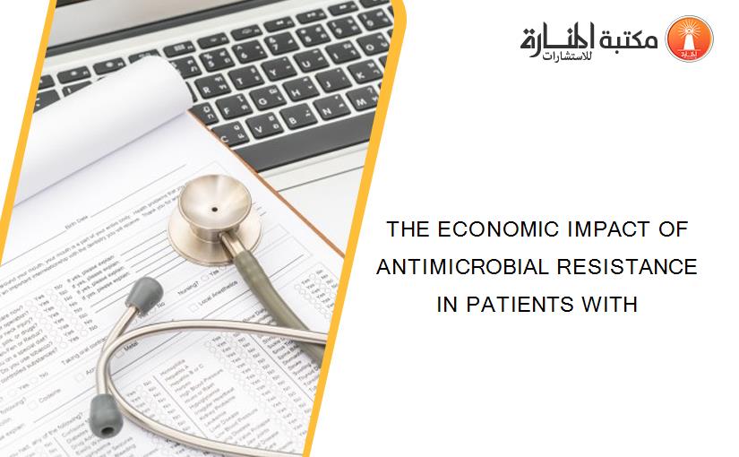THE ECONOMIC IMPACT OF ANTIMICROBIAL RESISTANCE IN PATIENTS WITH