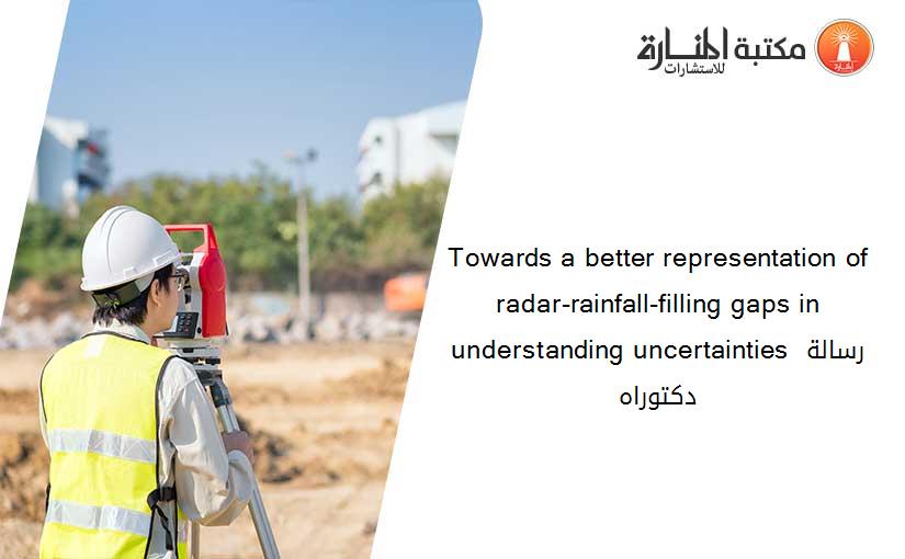 Towards a better representation of radar-rainfall-filling gaps in understanding uncertainties رسالة دكتوراه