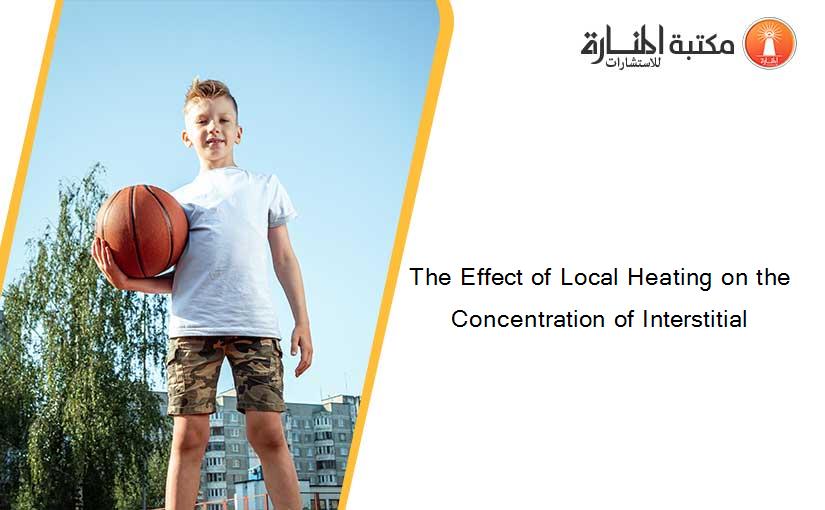 The Effect of Local Heating on the Concentration of Interstitial