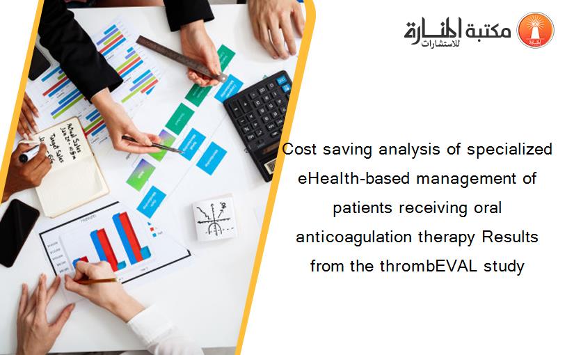 Cost saving analysis of specialized eHealth-based management of patients receiving oral anticoagulation therapy Results from the thrombEVAL study