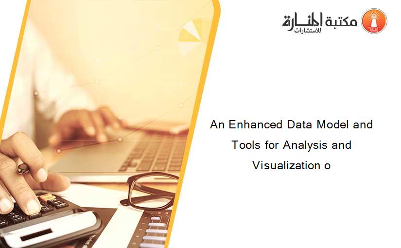 An Enhanced Data Model and Tools for Analysis and Visualization o