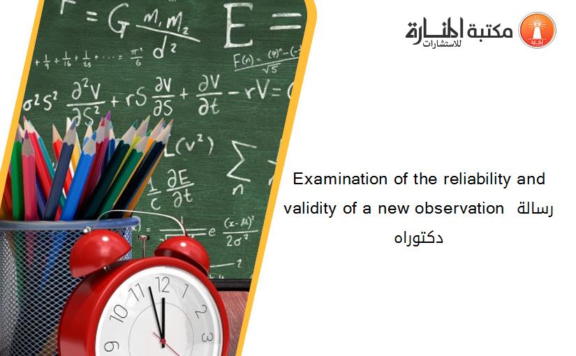 Examination of the reliability and validity of a new observation رسالة دكتوراه