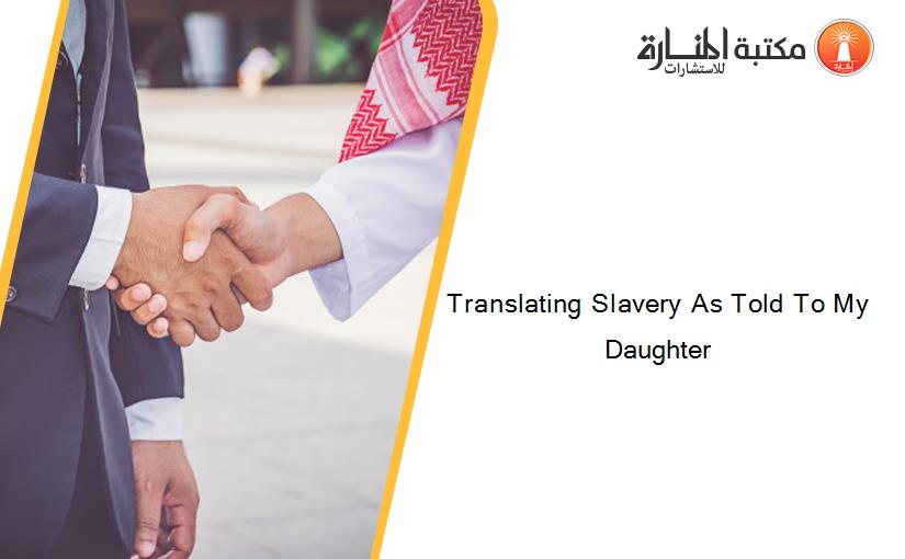 Translating Slavery As Told To My Daughter