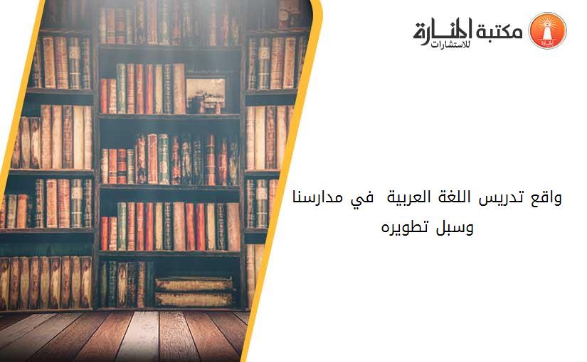 واقع‮ ‬تدريس‮ ‬اللغة‮ ‬العربية‮  ‬في‮ ‬مدارسنا‮ ‬وسبل‮ ‬تطويره