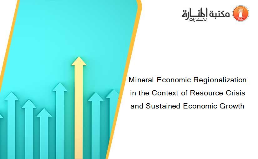 Mineral Economic Regionalization in the Context of Resource Crisis and Sustained Economic Growth