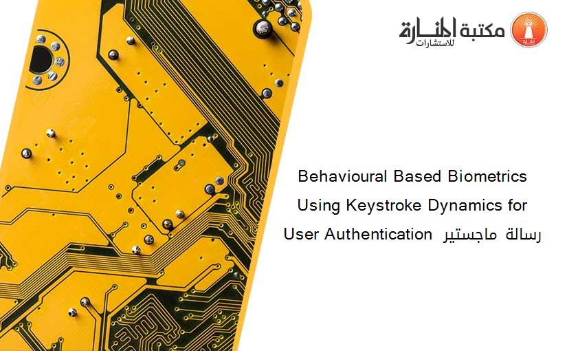 Behavioural Based Biometrics Using Keystroke Dynamics for User Authentication  رسالة ماجستير