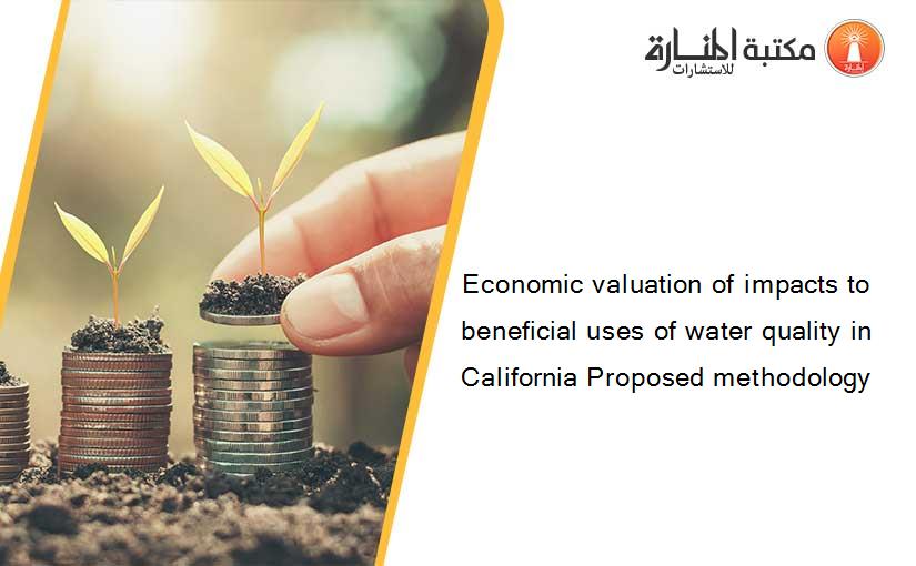 Economic valuation of impacts to beneficial uses of water quality in California Proposed methodology