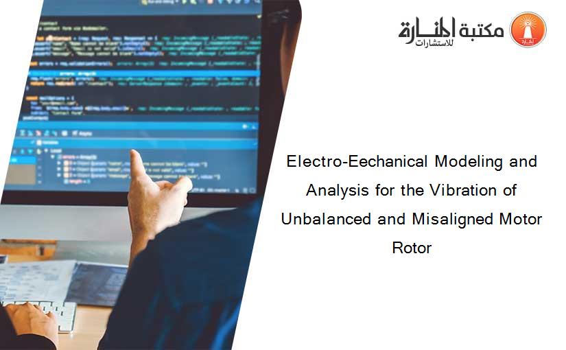 Electro-Eechanical Modeling and Analysis for the Vibration of Unbalanced and Misaligned Motor Rotor