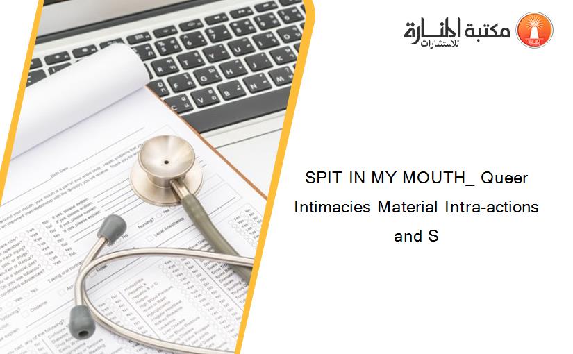 SPIT IN MY MOUTH_ Queer Intimacies Material Intra-actions and S