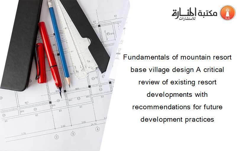 Fundamentals of mountain resort base village design A critical review of existing resort developments with recommendations for future development practices