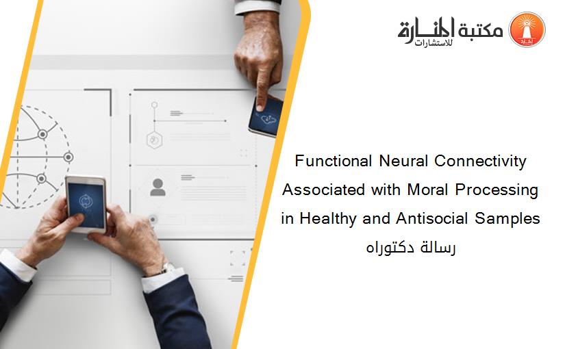Functional Neural Connectivity Associated with Moral Processing in Healthy and Antisocial Samples رسالة دكتوراه