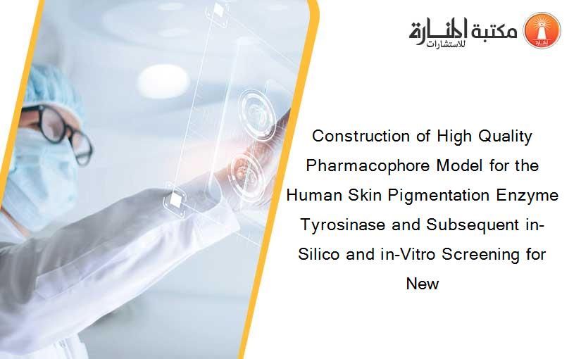 Construction of High Quality Pharmacophore Model for the Human Skin Pigmentation Enzyme Tyrosinase and Subsequent in-Silico and in-Vitro Screening for New