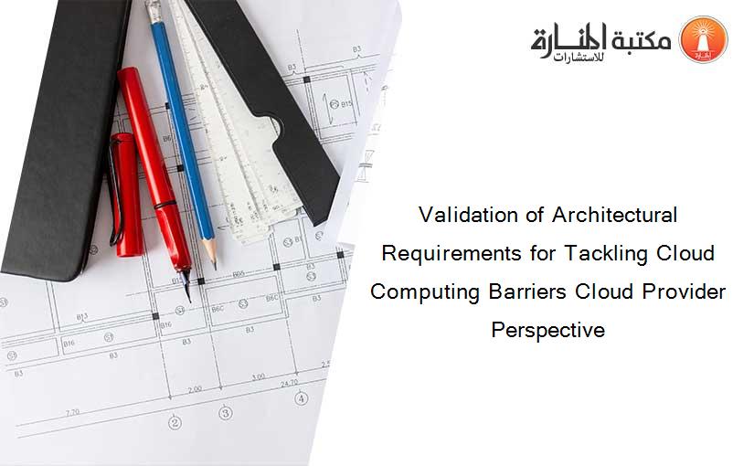 Validation of Architectural Requirements for Tackling Cloud Computing Barriers Cloud Provider Perspective