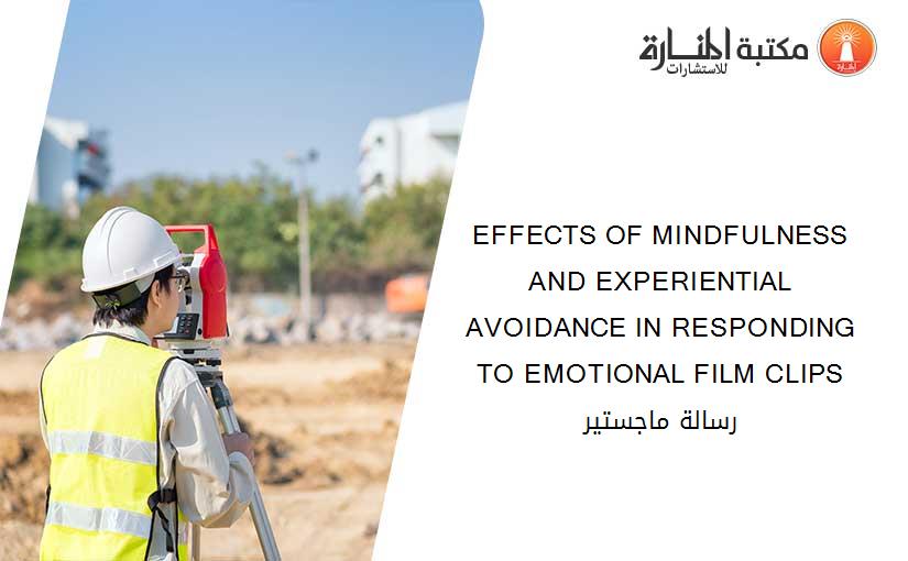 EFFECTS OF MINDFULNESS AND EXPERIENTIAL AVOIDANCE IN RESPONDING TO EMOTIONAL FILM CLIPS رسالة ماجستير