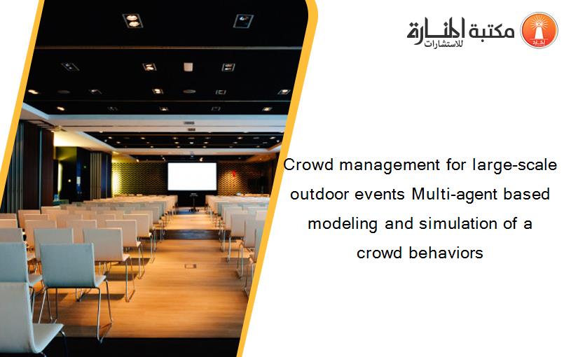 Crowd management for large-scale outdoor events Multi-agent based modeling and simulation of a crowd behaviors