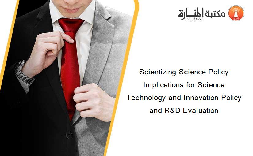 Scientizing Science Policy Implications for Science Technology and Innovation Policy and R&D Evaluation