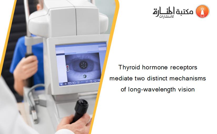 Thyroid hormone receptors mediate two distinct mechanisms of long-wavelength vision