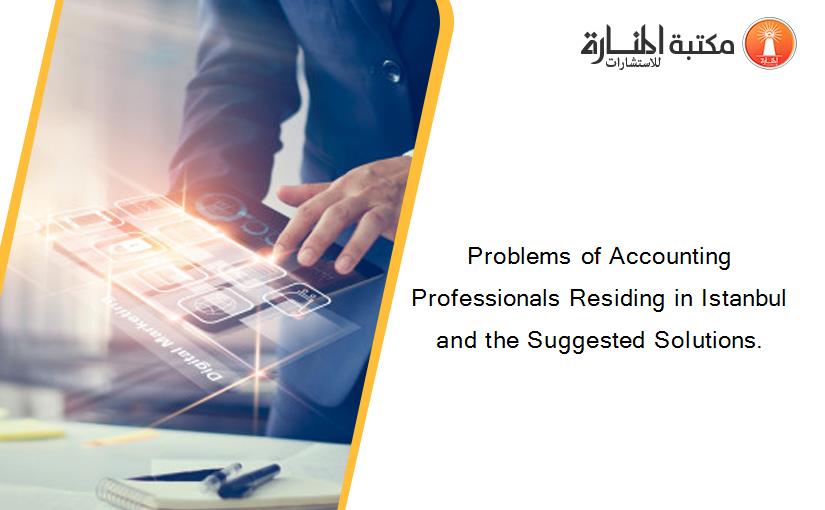 Problems of Accounting Professionals Residing in Istanbul and the Suggested Solutions.