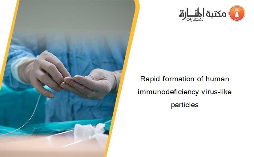 Rapid formation of human immunodeficiency virus-like particles