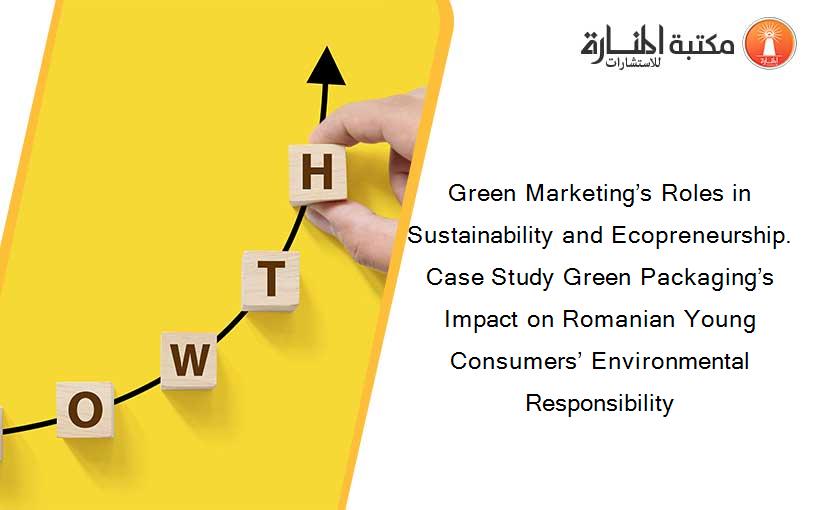 Green Marketing’s Roles in Sustainability and Ecopreneurship. Case Study Green Packaging’s Impact on Romanian Young Consumers’ Environmental Responsibility