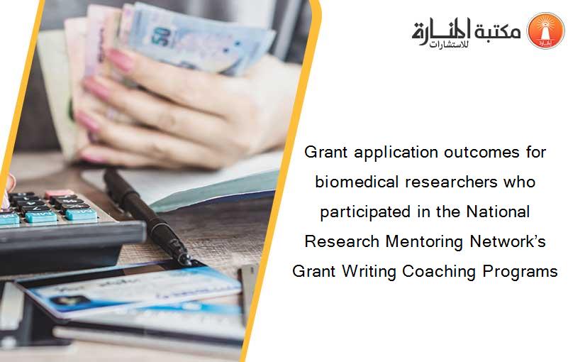 Grant application outcomes for biomedical researchers who participated in the National Research Mentoring Network’s Grant Writing Coaching Programs