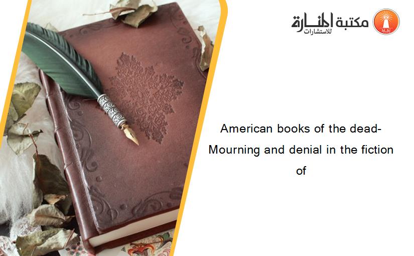 American books of the dead- Mourning and denial in the fiction of