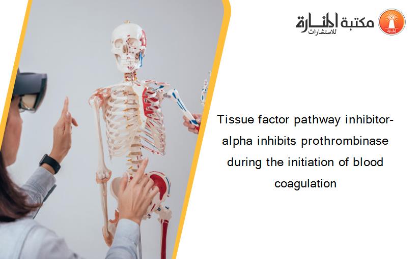 Tissue factor pathway inhibitor-alpha inhibits prothrombinase during the initiation of blood coagulation