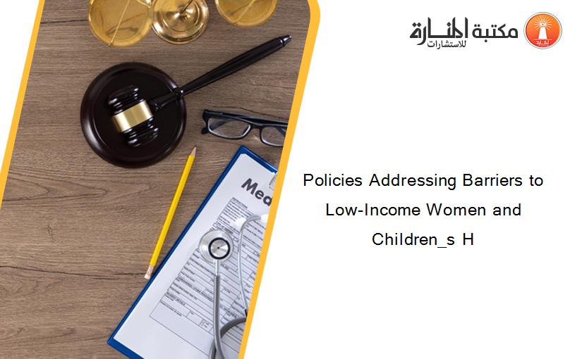 Policies Addressing Barriers to Low-Income Women and Children_s H