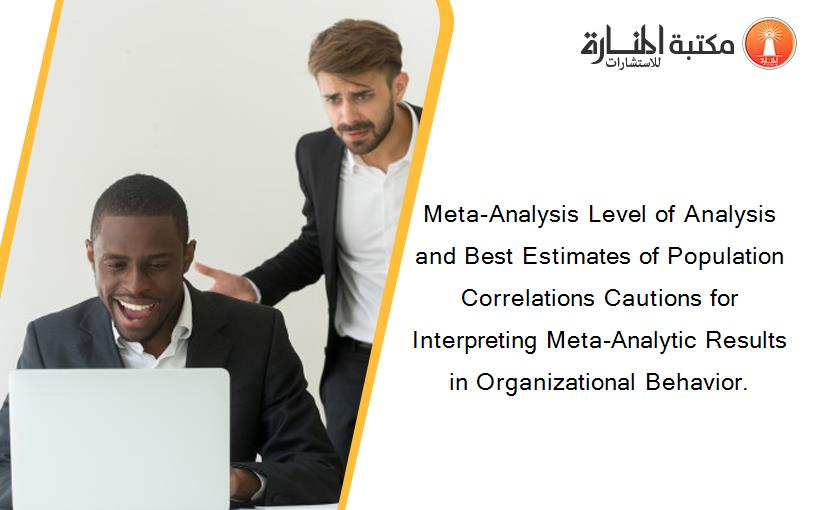 Meta-Analysis Level of Analysis and Best Estimates of Population Correlations Cautions for Interpreting Meta-Analytic Results in Organizational Behavior.