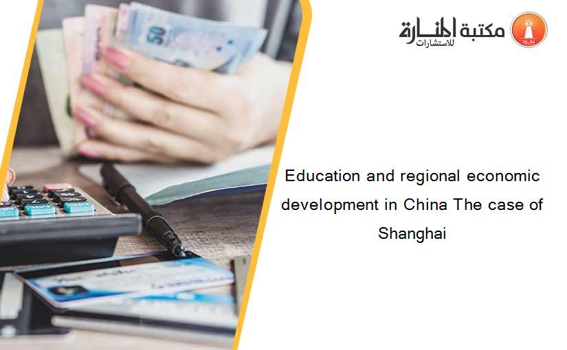 Education and regional economic development in China The case of Shanghai