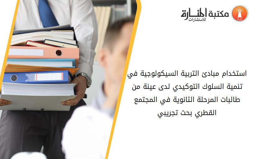 استخدام مبادئ التربية السيكولوجية في تنمية السلوك التوكيدي لدى عينة من طالبات المرحلة الثانوية في المجتمع القطري بحث تجريبي