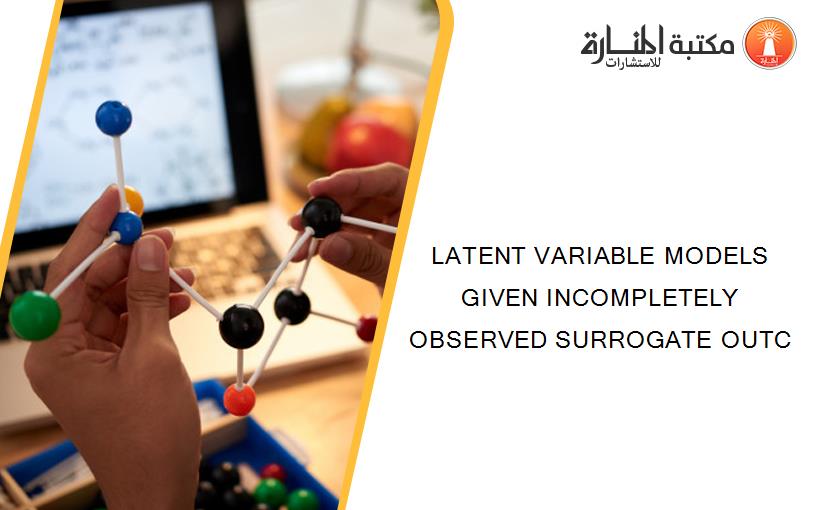 LATENT VARIABLE MODELS GIVEN INCOMPLETELY OBSERVED SURROGATE OUTC