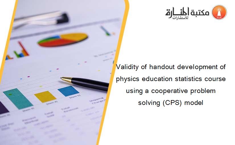 Validity of handout development of physics education statistics course using a cooperative problem solving (CPS) model