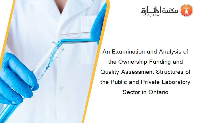 An Examination and Analysis of the Ownership Funding and Quality Assessment Structures of the Public and Private Laboratory Sector in Ontario