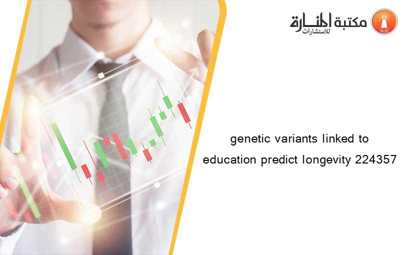genetic variants linked to education predict longevity 224357