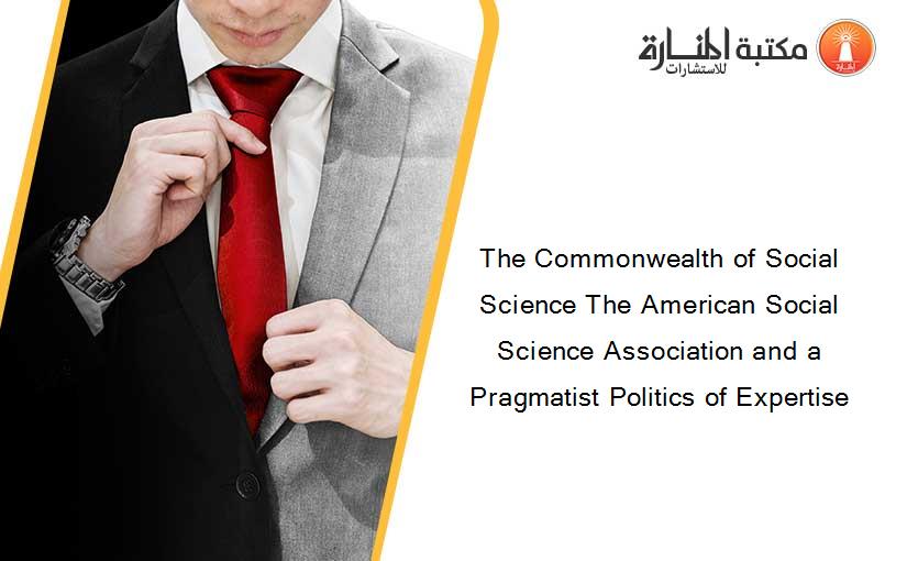The Commonwealth of Social Science The American Social Science Association and a Pragmatist Politics of Expertise