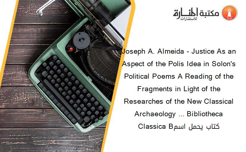 Joseph A. Almeida - Justice As an Aspect of the Polis Idea in Solon's Political Poems A Reading of the Fragments in Light of the Researches of the New Classical Archaeology ... Bibliotheca Classica Bكتاب يحمل اسم