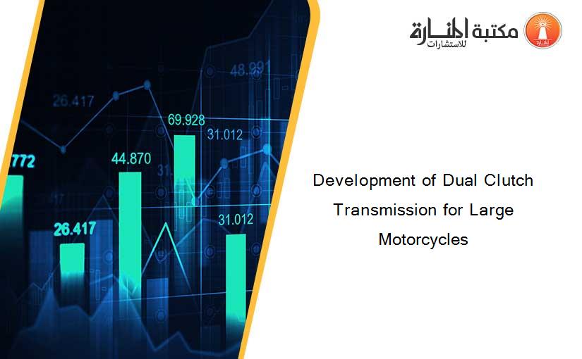 Development of Dual Clutch Transmission for Large Motorcycles