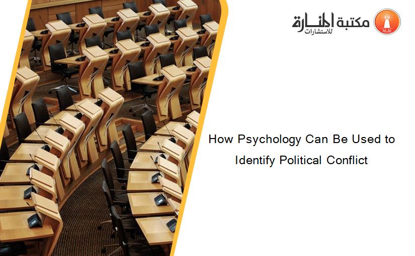 How Psychology Can Be Used to Identify Political Conflict