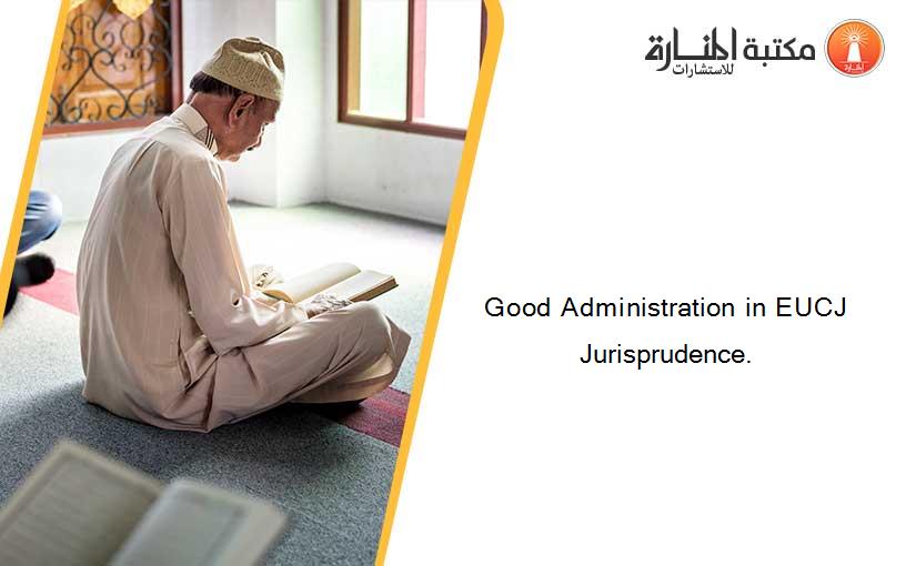 Good Administration in EUCJ Jurisprudence.