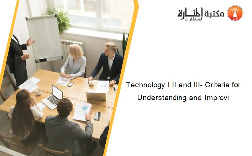 Technology I II and III- Criteria for Understanding and Improvi