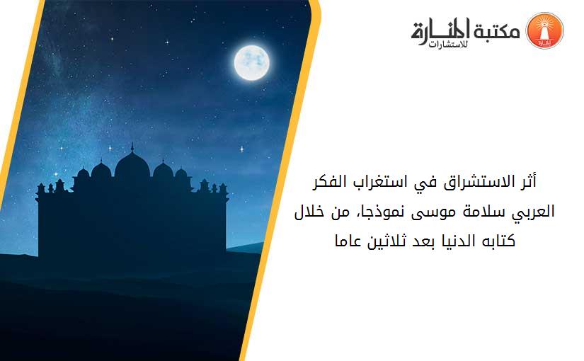 أثر الاستشراق في استغراب الفكر العربي_ سلامة موسى نموذجا، من خلال كتابه_ الدنيا بعد ثلاثين عاما