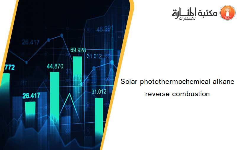 Solar photothermochemical alkane reverse combustion