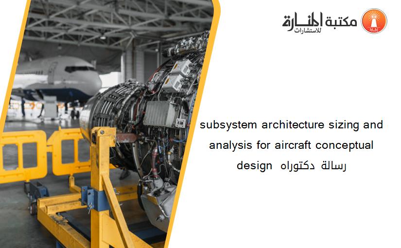 subsystem architecture sizing and analysis for aircraft conceptual design رسالة دكتوراه 001132