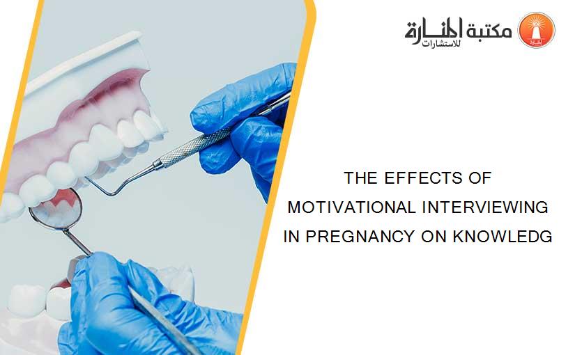 THE EFFECTS OF MOTIVATIONAL INTERVIEWING IN PREGNANCY ON KNOWLEDG