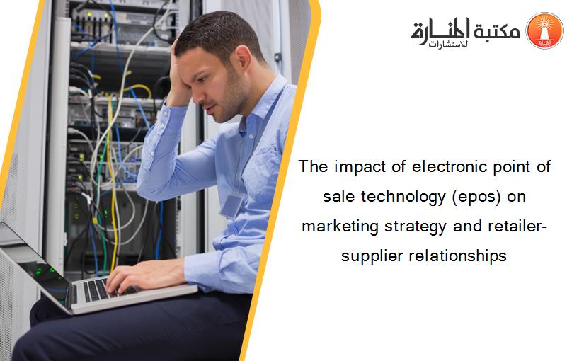 The impact of electronic point of sale technology (epos) on marketing strategy and retailer‐supplier relationships
