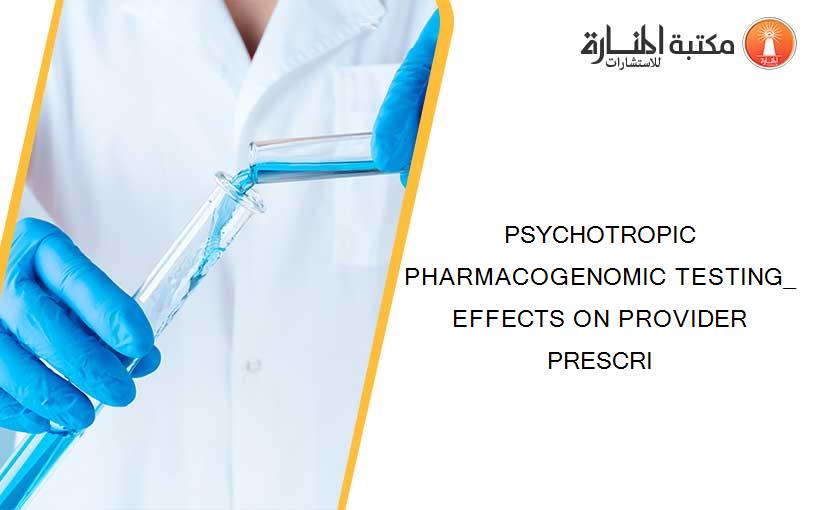 PSYCHOTROPIC PHARMACOGENOMIC TESTING_ EFFECTS ON PROVIDER PRESCRI